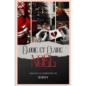 Birdy, Birdy Élodie et Claire 4 NOËL -: Romance lesbienne • Romance lesbienne érotique • Fiction LGBTQ+ (Claire et Élodie) Birdy, Birdy Élodie et Claire 4 NOËL -: Romance lesbienne • Romance lesbienne érotique • Fiction LGBTQ+ (Claire et Élodie)