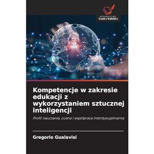 Gualavisi, Gregorio Kompetencje w zakresie edukacji z wykorzystaniem sztucznej inteligencji: Profil nauczania, ocena i wspó¿praca interdyscyplinarna Gualavisi, Gregorio Kompetencje w zakresie edukacji z wykorzystaniem sztucznej inteligencji: Profil nauczania, ocena i wspó¿praca interdyscyplinarna