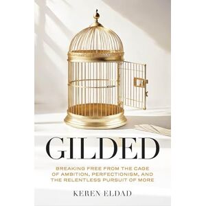 Eldad, Keren Gilded: Breaking Free from the Cage of Ambition, Perfectionism, and the Relentless Pursuit of More (Life Changing Book for Women, Help with Burnout) Eldad, Keren Gilded: Breaking Free from the Cage of Ambition, Perfectionism, and the Relentless Pursuit of More (Life Changing Book for Women, Help with Burnout)
