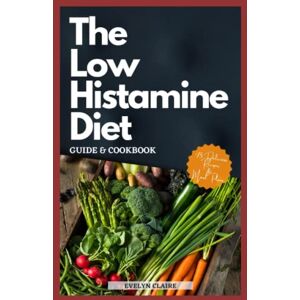 Claire, Evelyn The Low Histamine Diet Guide & Cookbook: The Complete Anti-Histamine Diet And Meal Plan Solution To Help Uncover Why Your Body Is Not Processing Histamine Correctly Claire, Evelyn The Low Histamine Diet Guide & Cookbook: The Complete Anti-Histamine Diet And Meal Plan Solution To Help Uncover Why Your Body Is Not Processing Histamine Correctly