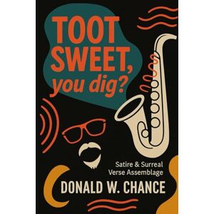 Chance, Dona Donald W. Toot Sweet, Ya Dig?: a surreal & satirical eclectic free verse assemblage Chance, Dona Donald W. Toot Sweet, Ya Dig?: a surreal & satirical eclectic free verse assemblage