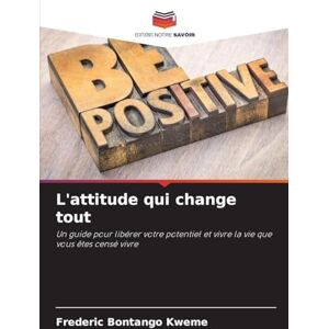 Bontango Kweme, Frederic L'attitude qui change tout: Un guide pour libérer votre potentiel et vivre la vie que vous êtes censé vivre Bontango Kweme, Frederic L'attitude qui change tout: Un guide pour libérer votre potentiel et vivre la vie que vous êtes censé vivre