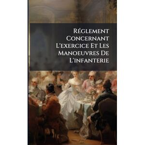 Anonymous RÃ(c)glement Concernant L'exercice Et Les Manoeuvres De L'infanterie Anonymous RÃ(c)glement Concernant L'exercice Et Les Manoeuvres De L'infanterie