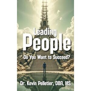 Pelletier, Dr Kevin Leading People: Do You Want to Succeed? Pelletier, Dr Kevin Leading People: Do You Want to Succeed?