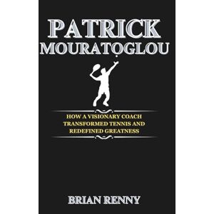 Renny, Brian Patrick Mouratoglou: How a Visionary Coach Transformed Tennis and Redefined Greatness Renny, Brian Patrick Mouratoglou: How a Visionary Coach Transformed Tennis and Redefined Greatness