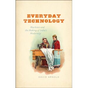 Arnold, David Everyday Technology: Machines and the Making of India's Modernity (science.culture) Arnold, David Everyday Technology: Machines and the Making of India's Modernity (science.culture)
