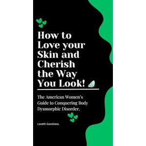 Goodness, Loveth How to Love your Skin and Cherish the Way You Look: The American Women’s Guide to Conquering Body Dysmorphic Disorder. Goodness, Loveth How to Love your Skin and Cherish the Way You Look: The American Women’s Guide to Conquering Body Dysmorphic Disorder.