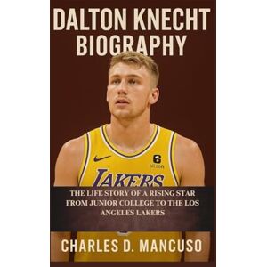 D. MANCUSO, CHARLES DALTON KNECHT BIOGRAPHY: The Life Story Of A Rising Star From Junior College To The Los Angeles Lakers D. MANCUSO, CHARLES DALTON KNECHT BIOGRAPHY: The Life Story Of A Rising Star From Junior College To The Los Angeles Lakers