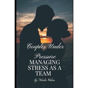 Valen, Nicola Couples Under Pressure: Managing Stress as a Team: A Relationship Guide to Reduce Anxiety, Improve Communication, and Build Lasting Love Valen, Nicola Couples Under Pressure: Managing Stress as a Team: A Relationship Guide to Reduce Anxiety, Improve Communication, and Build Lasting Love