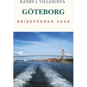 VILLANUEVA, KATHY J. GÖTEBORG REISEFÜHRER 2026: Wo Skandinaviens Herz auf das Meer trifft, entdecken Sie Schwedens Westküste mit zeitlosen Kanälen, nordischem Charme und endlosen Abenteuern in Nordeuropa VILLANUEVA, KATHY J. GÖTEBORG REISEFÜHRER 2026: Wo Skandinaviens Herz auf das Meer trifft, entdecken Sie Schwedens Westküste mit zeitlosen Kanälen, nordischem Charme und endlosen Abenteuern in Nordeuropa