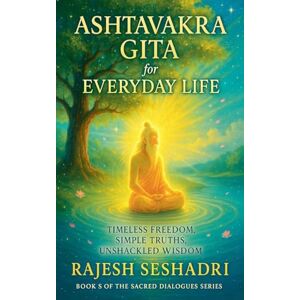 Seshadri, Rajesh The Ashtavakra Gita for Everyday Life: 5 (Sacred Dialogues) Seshadri, Rajesh The Ashtavakra Gita for Everyday Life: 5 (Sacred Dialogues)