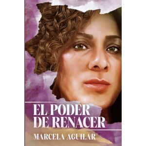 Aguilar Romero, Marcela El Poder de Renacer: Transformando nuestra vida a través de la fe Aguilar Romero, Marcela El Poder de Renacer: Transformando nuestra vida a través de la fe