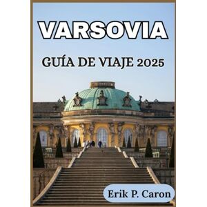 P. Caron, Erik VARSOVIA GUÍA DE VIAJE 2025: Información local y consejos esenciales para viajar (Guías de navegación mundial de Erik P. Caron) P. Caron, Erik VARSOVIA GUÍA DE VIAJE 2025: Información local y consejos esenciales para viajar (Guías de navegación mundial de Erik P. Caron)