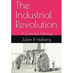 R Halberg, Julian The Industrial Revolution: A Concise History R Halberg, Julian The Industrial Revolution: A Concise History