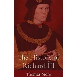 More, Thomas The History of Richard III More, Thomas The History of Richard III