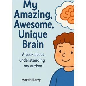 Barry, Martin My Amazing, Awesome, Unique Brain: Understanding My Autism Barry, Martin My Amazing, Awesome, Unique Brain: Understanding My Autism