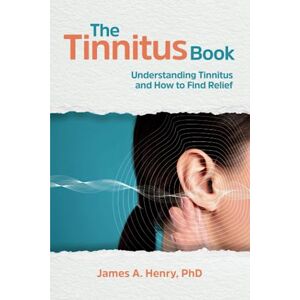 Henry PhD, James A. The Tinnitus Book: Understanding Tinnitus and How to Find Relief Henry PhD, James A. The Tinnitus Book: Understanding Tinnitus and How to Find Relief