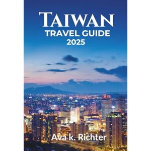 Richter, Ava K. Taiwan travel guide 2025: Discover Taiwan – An Ultimate Guide to Where to Go, What to Eat, and How to Experience It Like a Local (The Curious Traveler ... journeys. Honest moments. Endless curiosity) Richter, Ava K. Taiwan travel guide 2025: Discover Taiwan – An Ultimate Guide to Where to Go, What to Eat, and How to Experience It Like a Local (The Curious Traveler ... journeys. Honest moments. Endless curiosity)