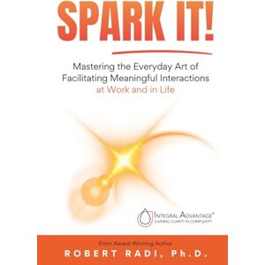 Radi, Robert SPARK IT!: Mastering the Everyday Art of Facilitating Meaningful Interactions at Work and in Life Radi, Robert SPARK IT!: Mastering the Everyday Art of Facilitating Meaningful Interactions at Work and in Life