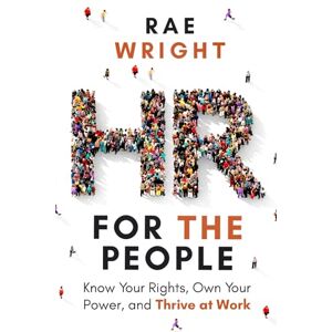 WRIGHT, RAE HR FOR THE PEOPLE: Know Your Rights, Own Your Power, and Thrive at Work WRIGHT, RAE HR FOR THE PEOPLE: Know Your Rights, Own Your Power, and Thrive at Work