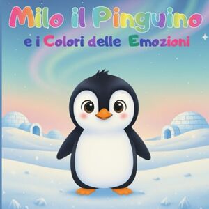 Lilly - Rose, Lettie Milo il Pinguino e i Colori delle Emozioni: Libro sulle emozioni e l’autostima per bambini della scuola dell’infanzia e primaria-Favola illustrata educativa Anni 3-7 Lilly - Rose, Lettie Milo il Pinguino e i Colori delle Emozioni: Libro sulle emozioni e l’autostima per bambini della scuola dell’infanzia e primaria-Favola illustrata educativa Anni 3-7