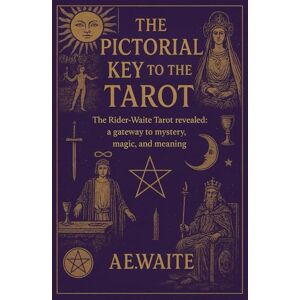 Waite, Arthur Edward The Pictorial Key to the Tarot: Full Classic Text with Beautiful Full-Colour Illustrations and Explanatory Notes Waite, Arthur Edward The Pictorial Key to the Tarot: Full Classic Text with Beautiful Full-Colour Illustrations and Explanatory Notes