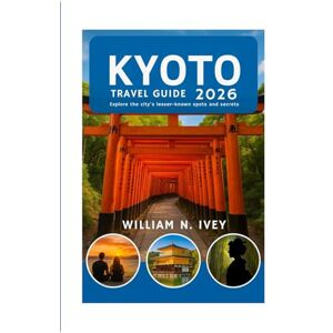 Ivey, William N. KYOTO TRAVEL GUIDE 2026: Explore the city's lesser-known spots and secrets Ivey, William N. KYOTO TRAVEL GUIDE 2026: Explore the city's lesser-known spots and secrets