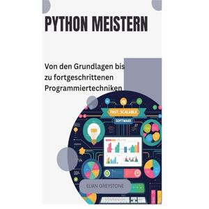 Greystone, Elian Python meistern: Von den Grundlagen bis zu fortgeschrittenen Programmiertechniken Greystone, Elian Python meistern: Von den Grundlagen bis zu fortgeschrittenen Programmiertechniken