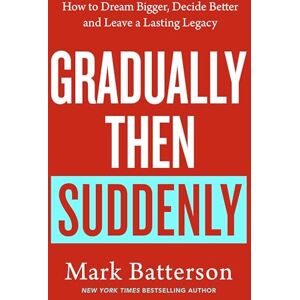 Batterson, Mark Gradually, then Suddenly: The Lost Art of Little Decisions, Big Dreams and a Long Legacy Batterson, Mark Gradually, then Suddenly: The Lost Art of Little Decisions, Big Dreams and a Long Legacy