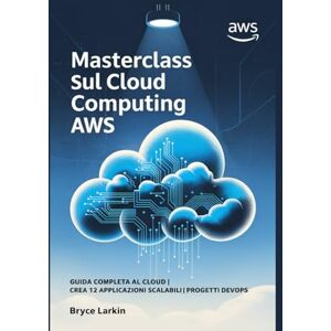 Larkin, Bryce Masterclass sul cloud computing AWS: Guida completa al cloud Crea 12 applicazioni scalabili Progetti DevOps Larkin, Bryce Masterclass sul cloud computing AWS: Guida completa al cloud Crea 12 applicazioni scalabili Progetti DevOps