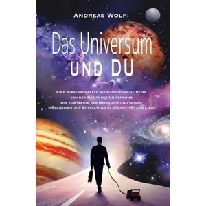 Wolf, Andreas Das Universum und Du: Eine wissenschaftlich philosophische Reise von der Natur des Universums zu der Natur des Menschen und seiner Möglichkeit auf Entfaltung in Kreativität und Liebe Wolf, Andreas Das Universum und Du: Eine wissenschaftlich philosophische Reise von der Natur des Universums zu der Natur des Menschen und seiner Möglichkeit auf Entfaltung in Kreativität und Liebe