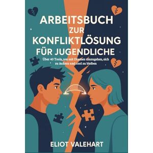 Valehart, Eliot Arbeitsbuch zur Konfliktlösung für Jugendliche: Über 40 Tools, um mit Dramen umzugehen, sich zu äußern und cool zu bleiben Valehart, Eliot Arbeitsbuch zur Konfliktlösung für Jugendliche: Über 40 Tools, um mit Dramen umzugehen, sich zu äußern und cool zu bleiben