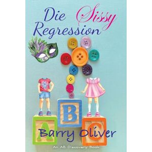 Oliver, Barry Die Sissy-Regression: Wenn Babywunsch Wirklichkeit wird Oliver, Barry Die Sissy-Regression: Wenn Babywunsch Wirklichkeit wird