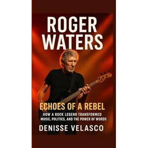 Velasco, Denisse Roger Waters: Echoes of a Rebel: How a Rock Legend Transformed Music, Politics, and the Power of Words Velasco, Denisse Roger Waters: Echoes of a Rebel: How a Rock Legend Transformed Music, Politics, and the Power of Words