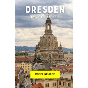 Jace, Roseline Dresden Travel Guide 2026: Explore Germany’s Baroque Jewel with History, Art, Architecture, River Views, and Modern Culture in Dresden Jace, Roseline Dresden Travel Guide 2026: Explore Germany’s Baroque Jewel with History, Art, Architecture, River Views, and Modern Culture in Dresden