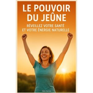 Barnisse, Fabien Le Pouvoir du Jeûne : Réveillez Votre Santé et Votre Énergie Naturelle Barnisse, Fabien Le Pouvoir du Jeûne : Réveillez Votre Santé et Votre Énergie Naturelle
