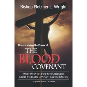 Wright Bishop, Fletcher L. The Blood Covenant: What every believer needs to know about the blood covenant and its benefits Wright Bishop, Fletcher L. The Blood Covenant: What every believer needs to know about the blood covenant and its benefits