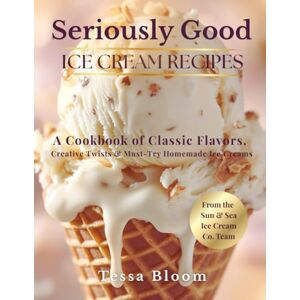 Bloom, Tessa Seriously Good Ice Cream Recipes: A Cookbook of Classic Flavors, Creative Twists & Must-Try Homemade Ice Creams, The Black & White Edition (The Sun & Sea Ice Cream Cookbook & Travel Guides) Bloom, Tessa Seriously Good Ice Cream Recipes: A Cookbook of Classic Flavors, Creative Twists & Must-Try Homemade Ice Creams, The Black & White Edition (The Sun & Sea Ice Cream Cookbook & Travel Guides)