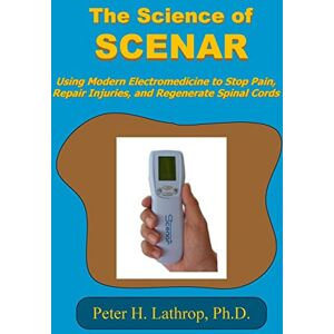 Lathrop Ph.D., Peter H. The Science of SCENAR: Self Controlled Energic Neuroadaptive Regulator: Using Modern Electromedicine to Stop Pain, Repair Injuries, and Regenerate Spinal Cords Lathrop Ph.D., Peter H. The Science of SCENAR: Self Controlled Energic Neuroadaptive Regulator: Using Modern Electromedicine to Stop Pain, Repair Injuries, and Regenerate Spinal Cords