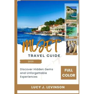 J. Levinson, Lucy MLJET TRAVEL GUIDE 2025: Discover Hidden Gems and Unforgettable Experiences J. Levinson, Lucy MLJET TRAVEL GUIDE 2025: Discover Hidden Gems and Unforgettable Experiences