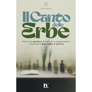 Tangherlini, Mirco IL CANTO DELLE ERBE: Manuale poetico di rimedi e preparazioni casalinghe per corpo e spirito Tangherlini, Mirco IL CANTO DELLE ERBE: Manuale poetico di rimedi e preparazioni casalinghe per corpo e spirito