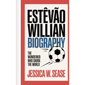Sease, Jessica W. ESTÊVÃO WILLIAN BIOGRAPHY: The Wonderkid Who Shook the World Sease, Jessica W. ESTÊVÃO WILLIAN BIOGRAPHY: The Wonderkid Who Shook the World
