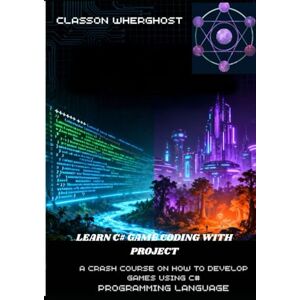 wherghost, classon LEARN C# GAME CODING WITH PROJECTS: A CRASH COURSE ON HOW TO DEVELOP GAMES USING C# PROGRAMMING LANGUAGE wherghost, classon LEARN C# GAME CODING WITH PROJECTS: A CRASH COURSE ON HOW TO DEVELOP GAMES USING C# PROGRAMMING LANGUAGE
