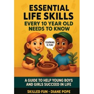 Skilled Fun Essential Life Skills Every 10 Year Old Needs to Know: A Guide to Help Young Boys and Girls Succeed in Life Skilled Fun Essential Life Skills Every 10 Year Old Needs to Know: A Guide to Help Young Boys and Girls Succeed in Life