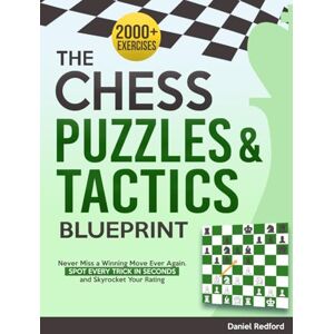 Redford, Daniel The Chess Puzzles & Tactics Blueprint: 2000+ Chess Exercises to Never Miss a Winning Move Ever Again Spot Every Trick in Seconds and Skyrocket Your Rating Redford, Daniel The Chess Puzzles & Tactics Blueprint: 2000+ Chess Exercises to Never Miss a Winning Move Ever Again Spot Every Trick in Seconds and Skyrocket Your Rating