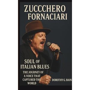 G. BAIN, DOROTHY ZUCCHERO FORNACIARI BIOGRAPHY: Soul of Italian Blues-The Journey of a Voice That Captured the World G. BAIN, DOROTHY ZUCCHERO FORNACIARI BIOGRAPHY: Soul of Italian Blues-The Journey of a Voice That Captured the World