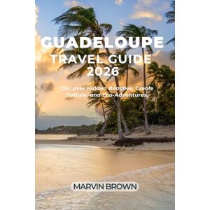 Brown, Marvin Guadeloupe Travel Guide 2026: Discover Hidden Beaches, Creole Culture, and Eco-Adventures. Brown, Marvin Guadeloupe Travel Guide 2026: Discover Hidden Beaches, Creole Culture, and Eco-Adventures.