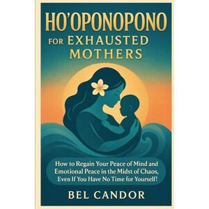 CANDOR, BEL HO'OPONOPONO FOR EXHAUSTED MOTHERS: How to regain your peace of mind and emotional peace in the midst of chaos, even if you have no time for yourself! (hooponopono and hawaiian spirituality) CANDOR, BEL HO'OPONOPONO FOR EXHAUSTED MOTHERS: How to regain your peace of mind and emotional peace in the midst of chaos, even if you have no time for yourself! (hooponopono and hawaiian spirituality)