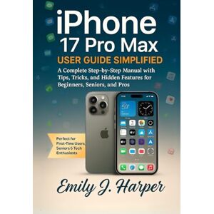 Harper, Emily J. iPhone 17 Pro Max User Guide Simplified: A Complete Step-by-Step Manual with Tips, Tricks, and Hidden Features for Beginners, Seniors, and Pros (Mobile Device Handbooks) Harper, Emily J. iPhone 17 Pro Max User Guide Simplified: A Complete Step-by-Step Manual with Tips, Tricks, and Hidden Features for Beginners, Seniors, and Pros (Mobile Device Handbooks)