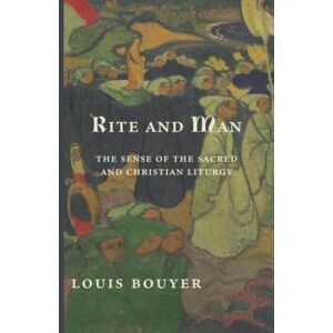 Bouyer, Louis Rite and Man: The Sense of the Sacred and Christian Liturgy Bouyer, Louis Rite and Man: The Sense of the Sacred and Christian Liturgy